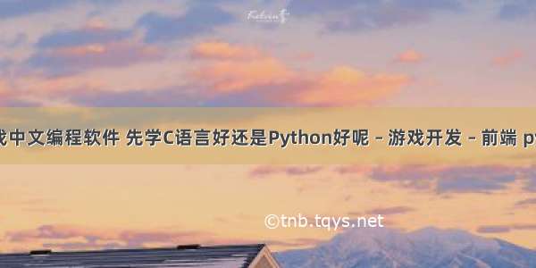 贪吃蛇游戏中文编程软件 先学C语言好还是Python好呢 – 游戏开发 – 前端 python api 