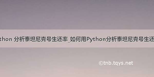 python 分析泰坦尼克号生还率_如何用Python分析泰坦尼克号生还率？