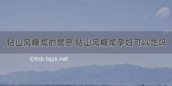 钻山风糖浆的禁忌 钻山风糖浆孕妇可以吃吗