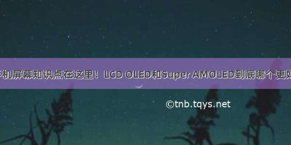 手机屏幕知识点在这里！LCD OLED和Super AMOLED到底哪个更好？