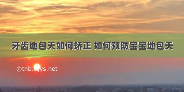 牙齿地包天如何矫正 如何预防宝宝地包天