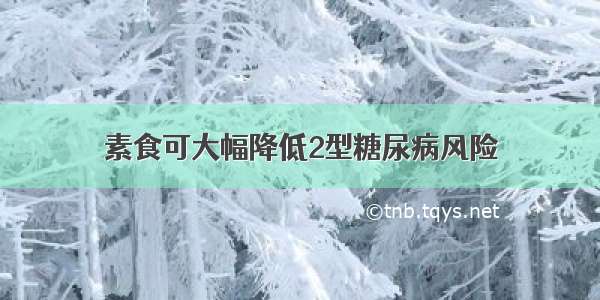 素食可大幅降低2型糖尿病风险