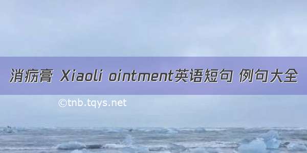 消疬膏 Xiaoli ointment英语短句 例句大全