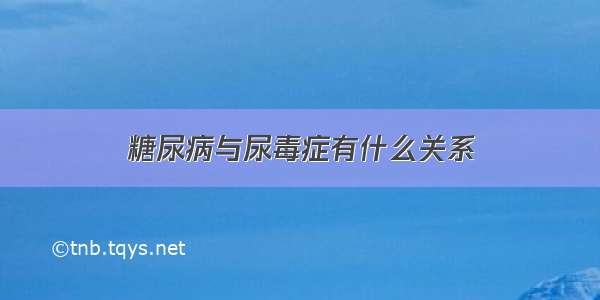 糖尿病与尿毒症有什么关系