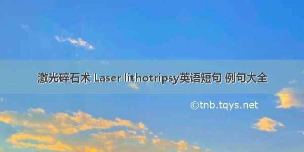 激光碎石术 Laser lithotripsy英语短句 例句大全