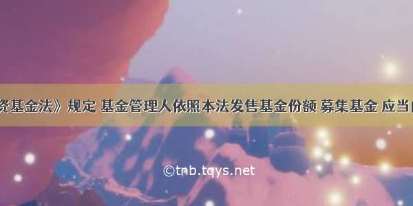 《证券投资基金法》规定 基金管理人依照本法发售基金份额 募集基金 应当向国务院证