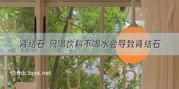 肾结石 只喝饮料不喝水会导致肾结石