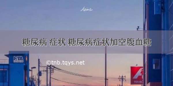 糖尿病 症状 糖尿病症状加空腹血糖