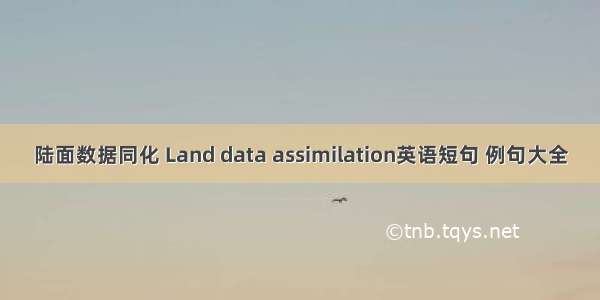 陆面数据同化 Land data assimilation英语短句 例句大全