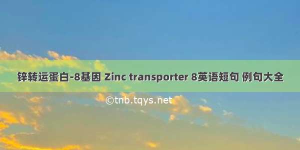 锌转运蛋白-8基因 Zinc transporter 8英语短句 例句大全