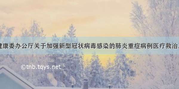 国家卫生健康委办公厅关于加强新型冠状病毒感染的肺炎重症病例医疗救治工作的通知