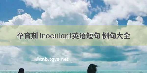 孕育剂 inoculant英语短句 例句大全