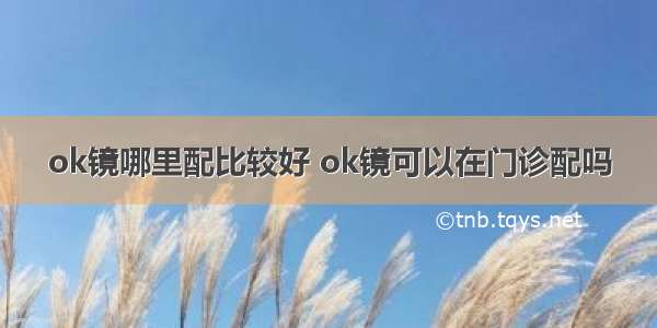 ok镜哪里配比较好 ok镜可以在门诊配吗