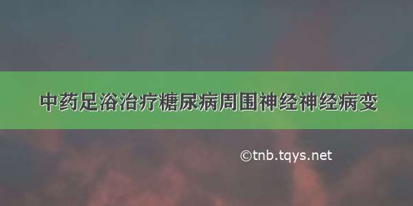 中药足浴治疗糖尿病周围神经神经病变