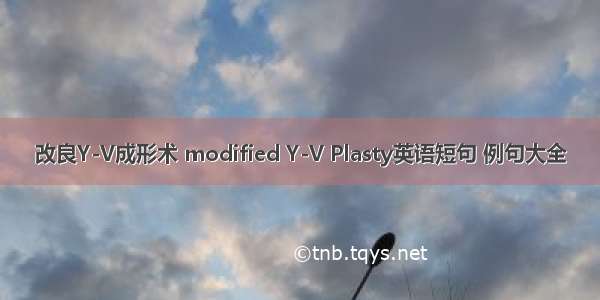 改良Y-V成形术 modified Y-V Plasty英语短句 例句大全