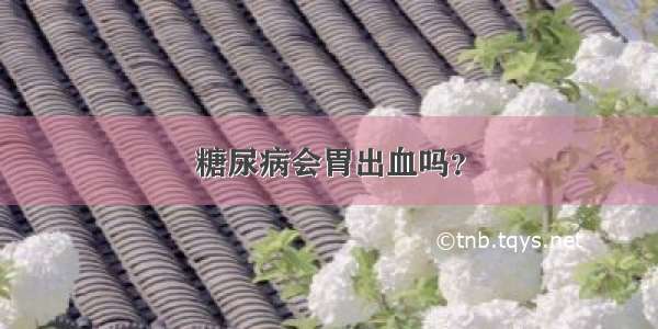 糖尿病会胃出血吗？