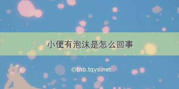 小便有泡沫是怎么回事