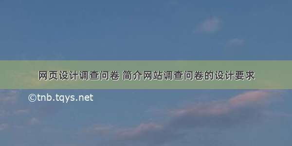 网页设计调查问卷 简介网站调查问卷的设计要求