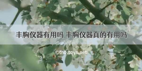 丰胸仪器有用吗 丰胸仪器真的有用吗