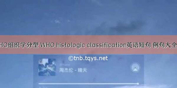 WHO组织学分型 WHO histologic classification英语短句 例句大全