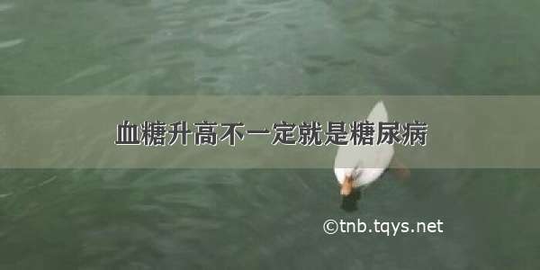 血糖升高不一定就是糖尿病