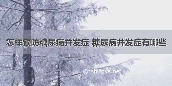 怎样预防糖尿病并发症 糖尿病并发症有哪些