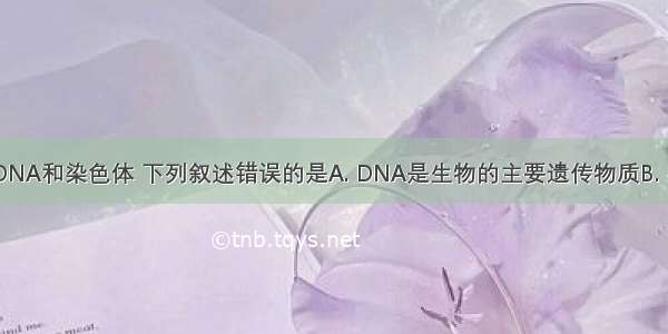 关于基因 DNA和染色体 下列叙述错误的是A. DNA是生物的主要遗传物质B. 染色体是由