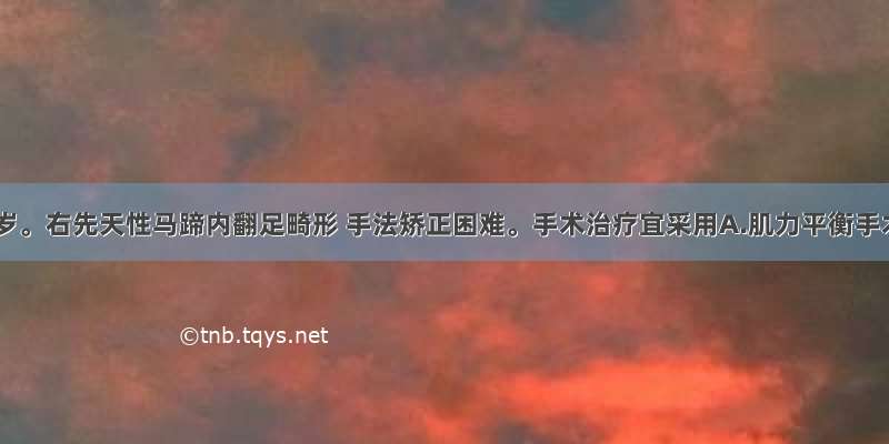 男性 6岁。右先天性马蹄内翻足畸形 手法矫正困难。手术治疗宜采用A.肌力平衡手术B.