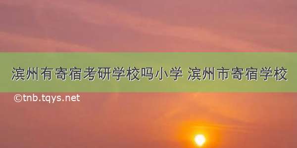 滨州有寄宿考研学校吗小学 滨州市寄宿学校