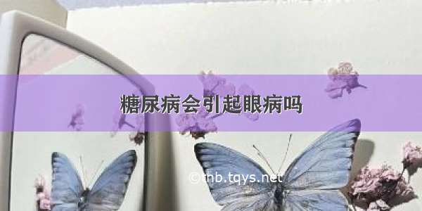 糖尿病会引起眼病吗