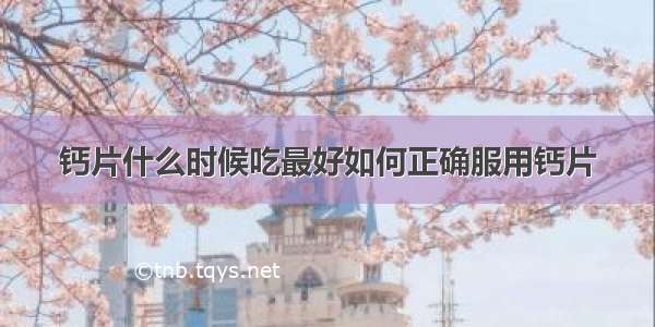 钙片什么时候吃最好如何正确服用钙片