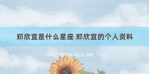 郑欣宜是什么星座 郑欣宜的个人资料