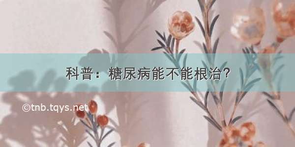 科普：糖尿病能不能根治？