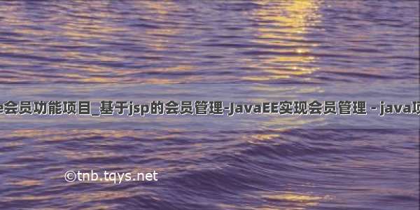 java ee会员功能项目_基于jsp的会员管理-JavaEE实现会员管理 - java项目源码