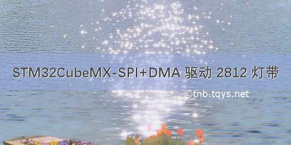 STM32CubeMX-SPI+DMA 驱动 2812 灯带