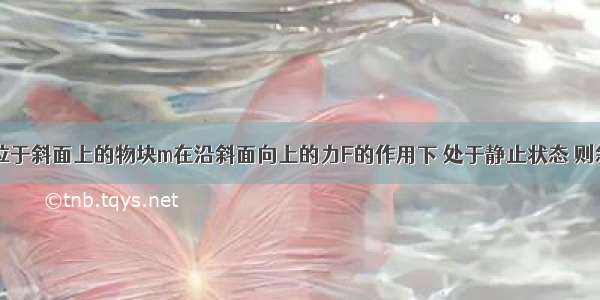 如图所示 位于斜面上的物块m在沿斜面向上的力F的作用下 处于静止状态 则斜面作用于