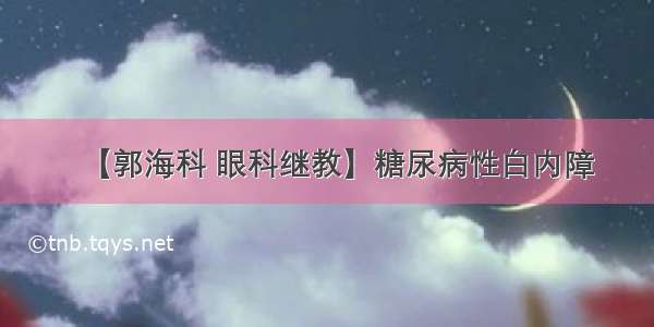 【郭海科 眼科继教】糖尿病性白内障