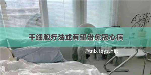 干细胞疗法或有望治愈冠心病