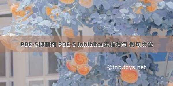 PDE-5抑制剂 PDE-5 inhibitor英语短句 例句大全