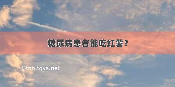 糖尿病患者能吃红薯？