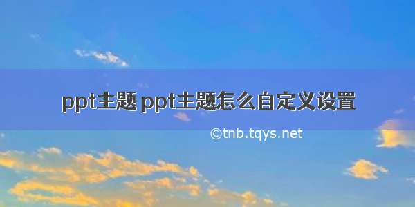 ppt主题 ppt主题怎么自定义设置