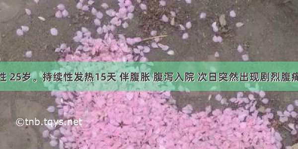 患者 男性 25岁。持续性发热15天 伴腹胀 腹泻入院 次日突然出现剧烈腹痛。查体：