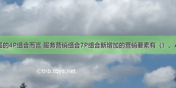 相比有形产品的4P组合而言 服务营销组合7P组合新增加的营销要素有（）。A.服务方式B.