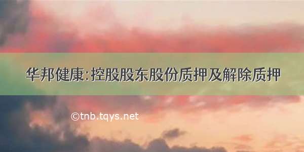 华邦健康:控股股东股份质押及解除质押