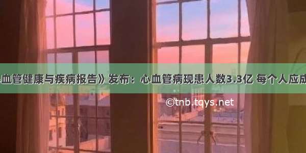 《中国心血管健康与疾病报告》发布：心血管病现患人数3.3亿 每个人应成为健康第