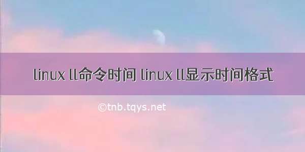 linux ll命令时间 linux ll显示时间格式