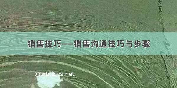 销售技巧——销售沟通技巧与步骤