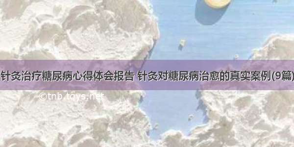 针灸治疗糖尿病心得体会报告 针灸对糖尿病治愈的真实案例(9篇)