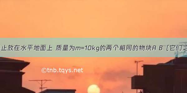 如图所示 静止放在水平地面上 质量为m=10kg的两个相同的物块A B（它们之间用轻绳相