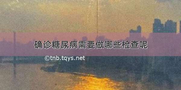 确诊糖尿病需要做哪些检查呢